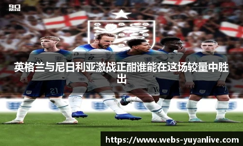 英格兰与尼日利亚激战正酣谁能在这场较量中胜出