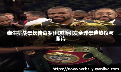 泰生挑战拳坛传奇罗伊琼斯引发全球拳迷热议与期待