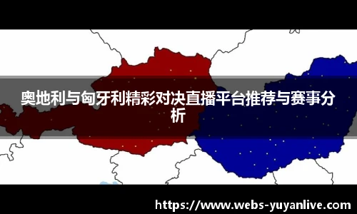 奥地利与匈牙利精彩对决直播平台推荐与赛事分析