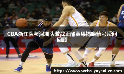CBA浙江队与深圳队激战正酣赛果揭晓精彩瞬间回顾