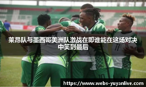 莱昂队与墨西哥美洲队激战在即谁能在这场对决中笑到最后
