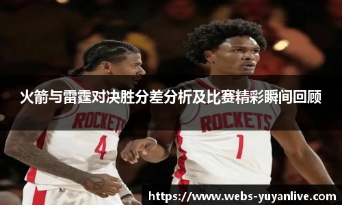 火箭与雷霆对决胜分差分析及比赛精彩瞬间回顾