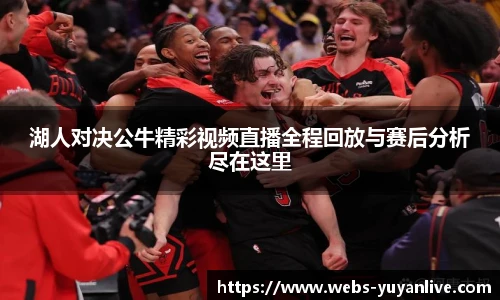 湖人对决公牛精彩视频直播全程回放与赛后分析尽在这里