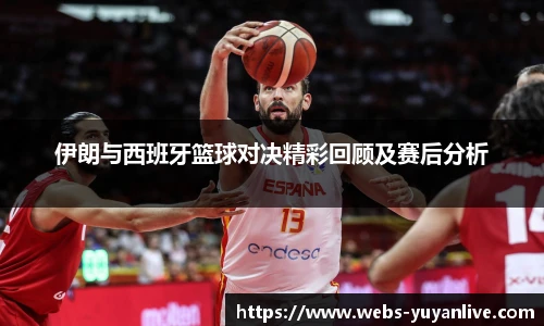 伊朗与西班牙篮球对决精彩回顾及赛后分析