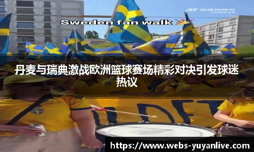 丹麦与瑞典激战欧洲篮球赛场精彩对决引发球迷热议